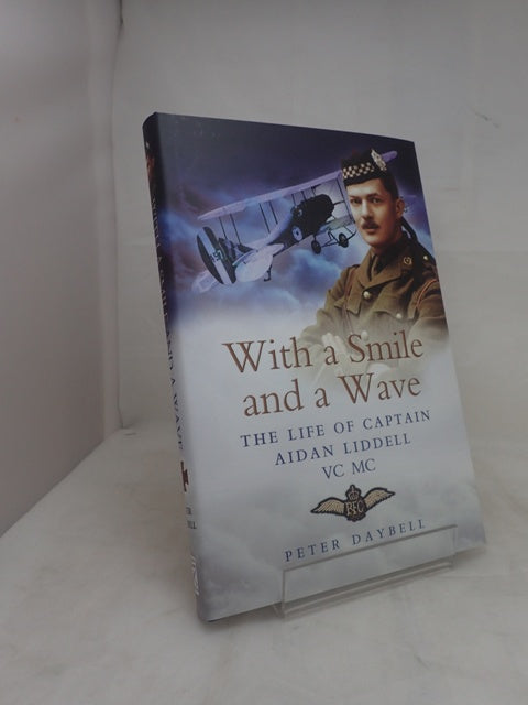 With a Smile and a Wave: The Life of Captain Aidan Liddell VC MC 3rd Battalion Argyll and Sutherland Highlanders and Royal Flying Corps