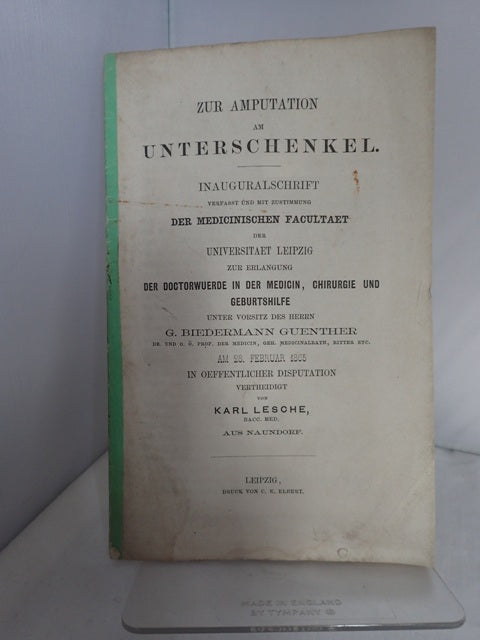 Zur Amputation am Unterschenkel : Inauguralschrift Verfasst und mit Zustimmung der Medicinischen Facultaet der Universitaet Leipzig zur Erlangung der Doctorwuerde in der Medicin , Chirurgie und Geburtshilfe unter Vorsitz des Herrn G Biedermann Guenther